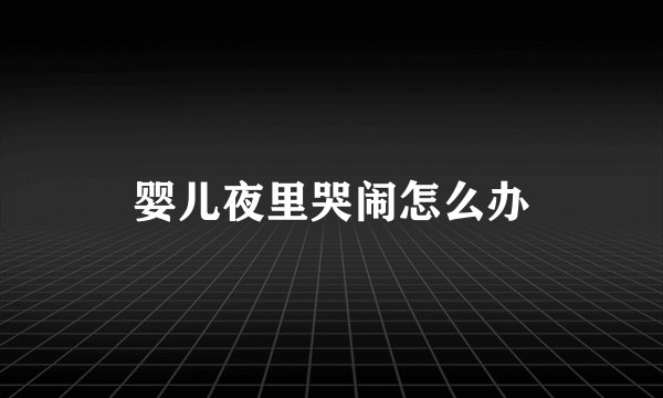 婴儿夜里哭闹怎么办