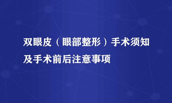 双眼皮（眼部整形）手术须知及手术前后注意事项