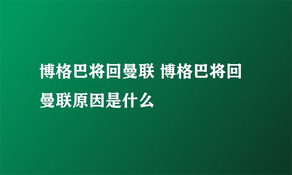 博格巴将回曼联 博格巴将回曼联原因是什么