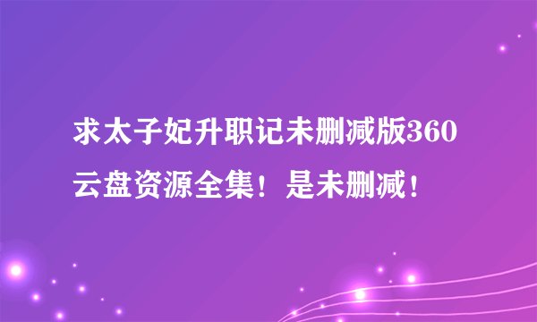 求太子妃升职记未删减版360云盘资源全集！是未删减！