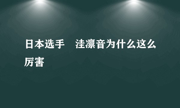 日本选手辻洼凛音为什么这么厉害