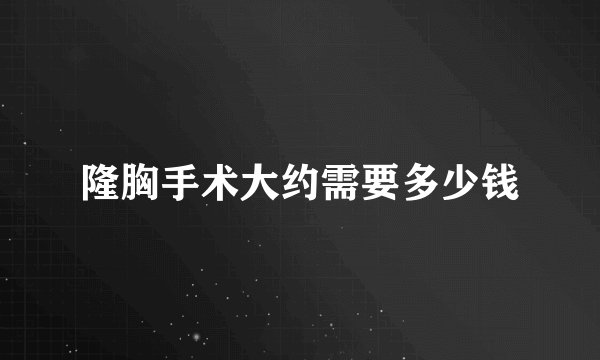 隆胸手术大约需要多少钱