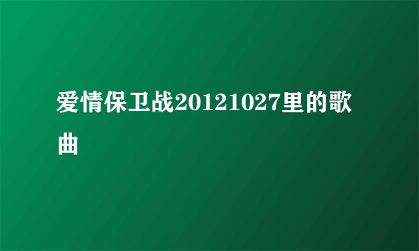 爱情保卫战20121027里的歌曲