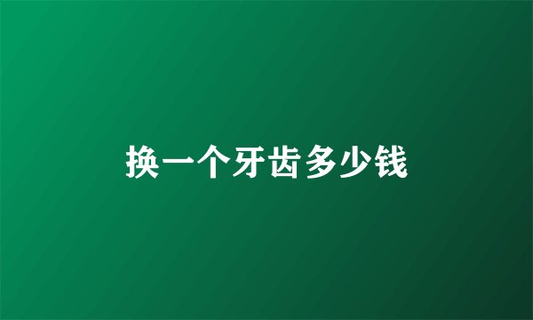 换一个牙齿多少钱