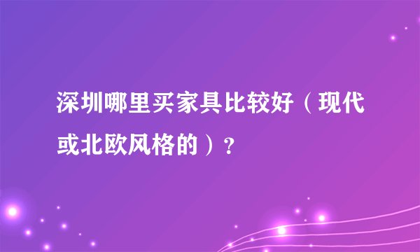 深圳哪里买家具比较好（现代或北欧风格的）？