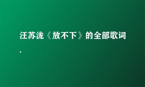 汪苏泷《放不下》的全部歌词.