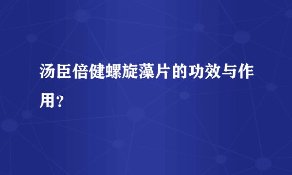 汤臣倍健螺旋藻片的功效与作用？