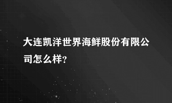 大连凯洋世界海鲜股份有限公司怎么样？
