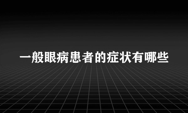 一般眼病患者的症状有哪些