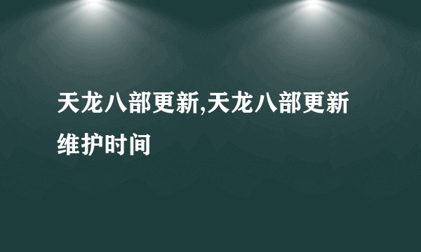天龙八部更新,天龙八部更新维护时间