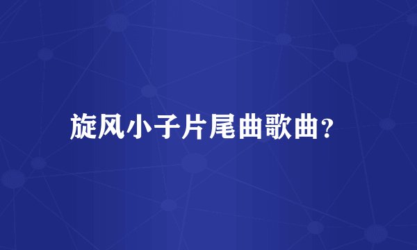 旋风小子片尾曲歌曲？