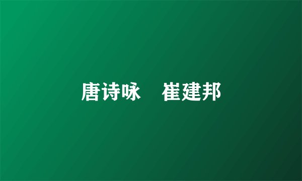 唐诗咏 崔建邦