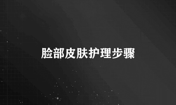 脸部皮肤护理步骤
