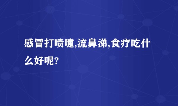 感冒打喷嚏,流鼻涕,食疗吃什么好呢?