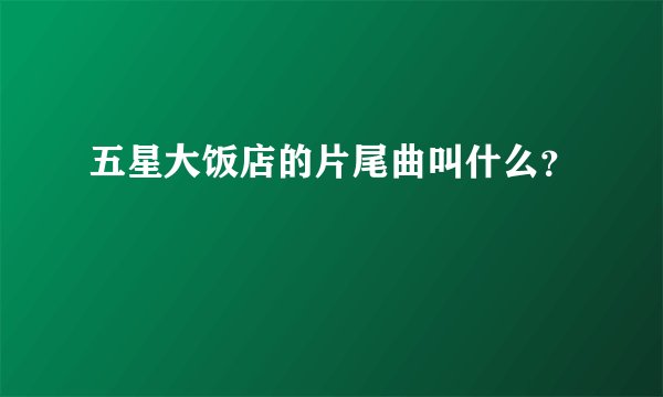 五星大饭店的片尾曲叫什么？