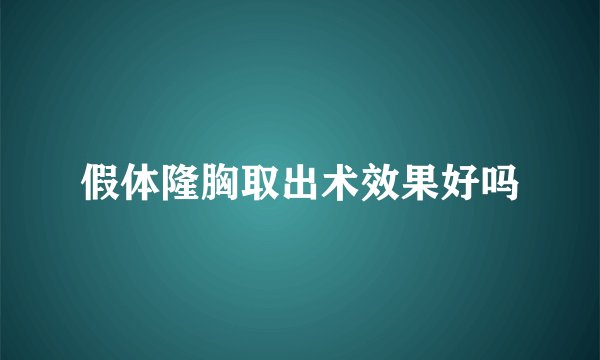 假体隆胸取出术效果好吗