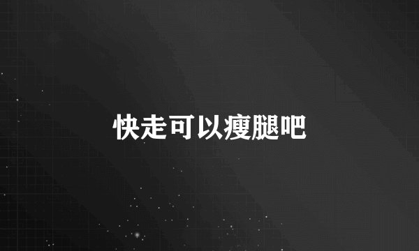快走可以瘦腿吧