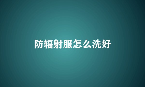 防辐射服怎么洗好