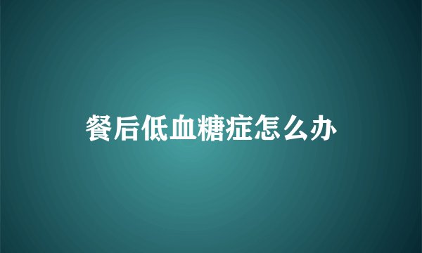 餐后低血糖症怎么办