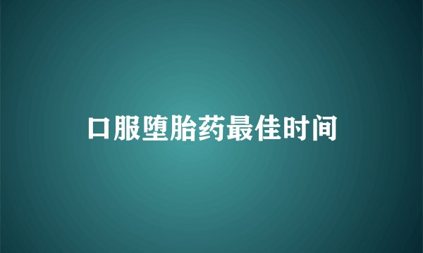 口服堕胎药最佳时间