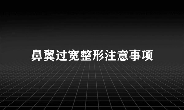 鼻翼过宽整形注意事项
