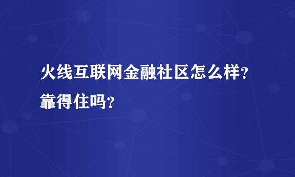 火线互联网金融社区怎么样？靠得住吗？