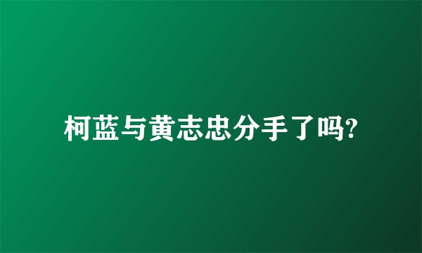 柯蓝与黄志忠分手了吗?