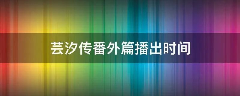 芸汐传番外篇播出时间