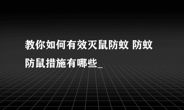 教你如何有效灭鼠防蚊 防蚊防鼠措施有哪些_