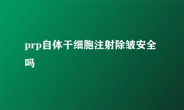 prp自体干细胞注射除皱安全吗