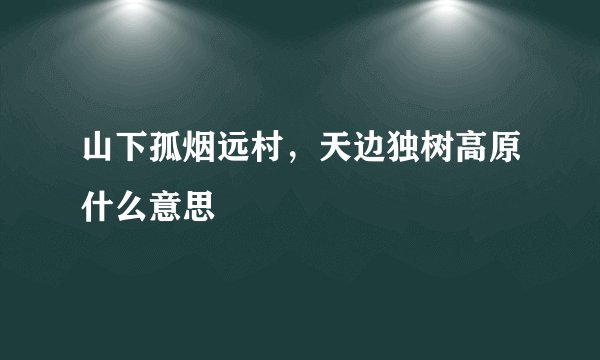 山下孤烟远村，天边独树高原什么意思