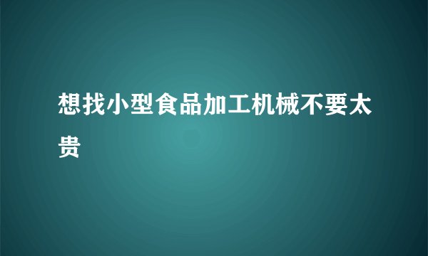 想找小型食品加工机械不要太贵