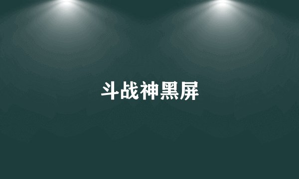 斗战神黑屏