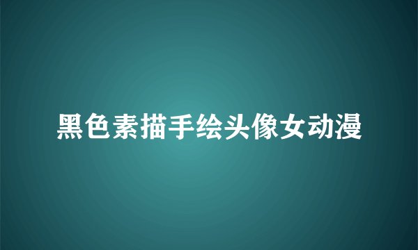 黑色素描手绘头像女动漫