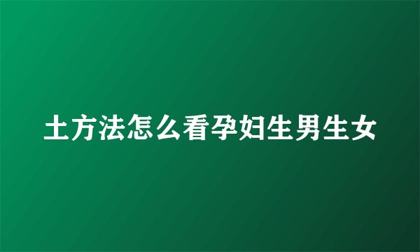 土方法怎么看孕妇生男生女