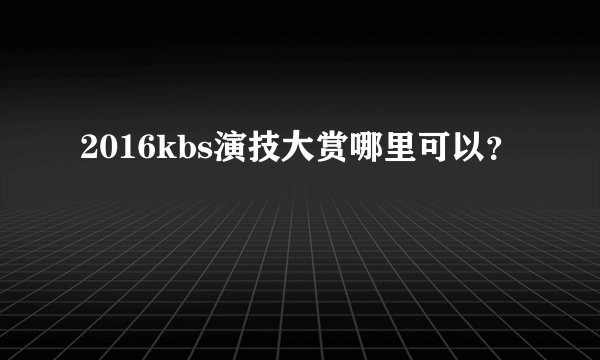 2016kbs演技大赏哪里可以？