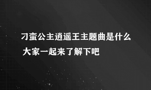 刁蛮公主逍遥王主题曲是什么 大家一起来了解下吧