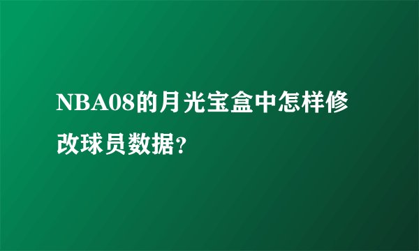 NBA08的月光宝盒中怎样修改球员数据？