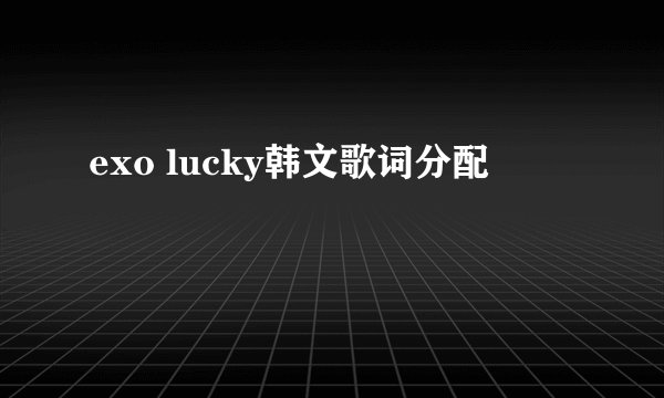 exo lucky韩文歌词分配