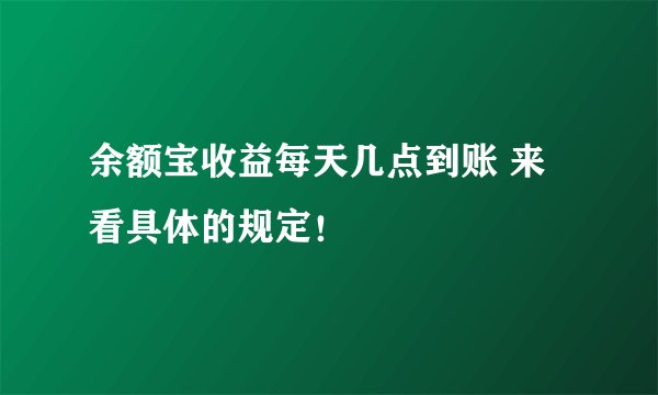 余额宝收益每天几点到账 来看具体的规定！