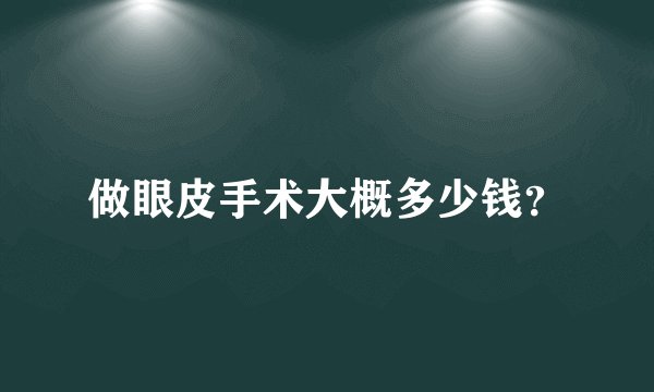做眼皮手术大概多少钱？