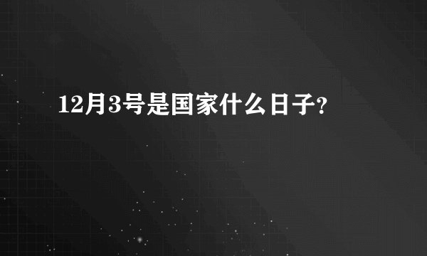 12月3号是国家什么日子？