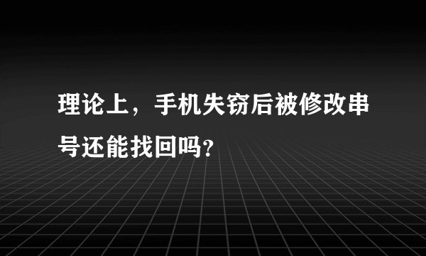 理论上，手机失窃后被修改串号还能找回吗？