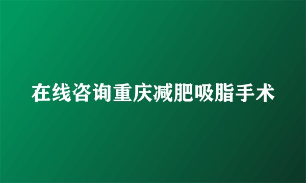 在线咨询重庆减肥吸脂手术
