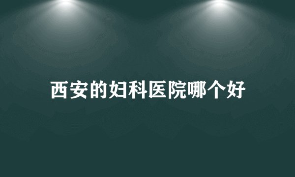 西安的妇科医院哪个好