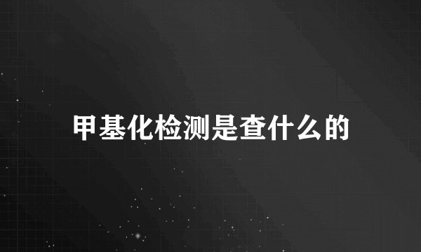 甲基化检测是查什么的