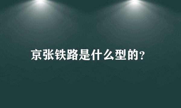 京张铁路是什么型的？
