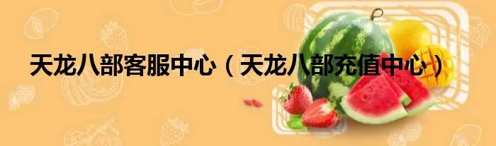 天龙八部客服中心（天龙八部充值中心）