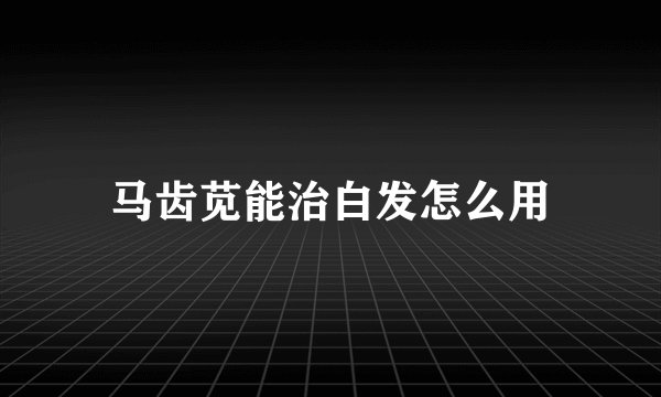 马齿苋能治白发怎么用