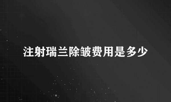 注射瑞兰除皱费用是多少